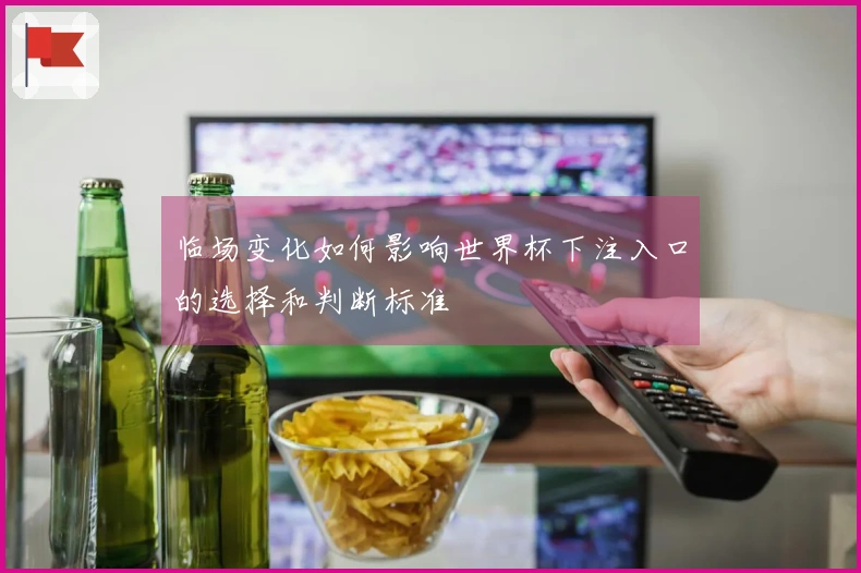 临场变化如何影响世界杯下注入口的选择和判断标准